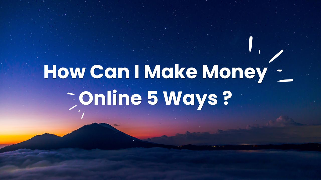 How Can I Make Money Online 5 Ways ?